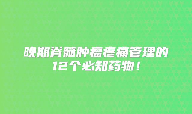 晚期脊髓肿瘤疼痛管理的12个必知药物！