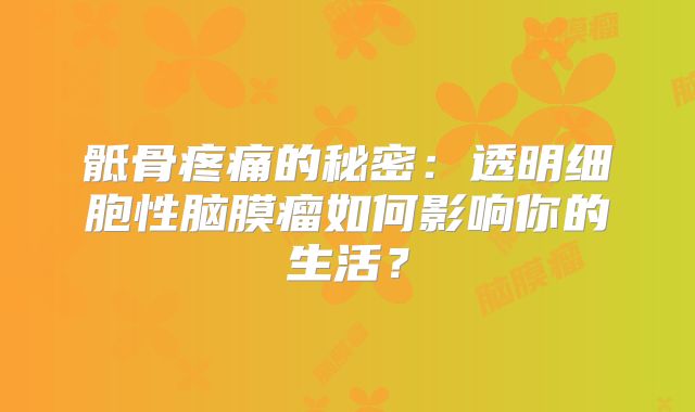 骶骨疼痛的秘密：透明细胞性脑膜瘤如何影响你的生活？