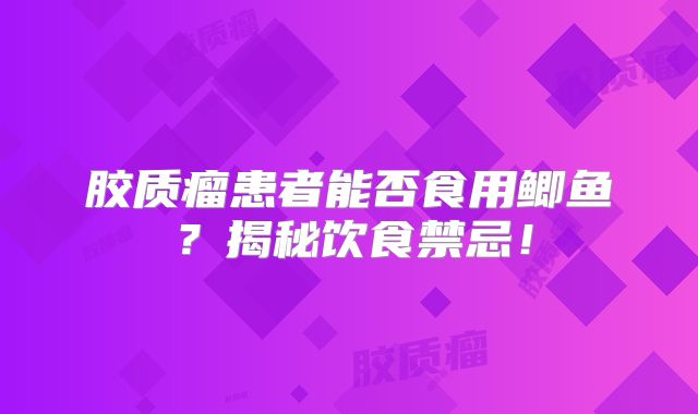 胶质瘤患者能否食用鲫鱼？揭秘饮食禁忌！
