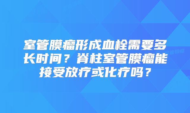 室管膜瘤形成血栓需要多长时间？脊柱室管膜瘤能接受放疗或化疗吗？