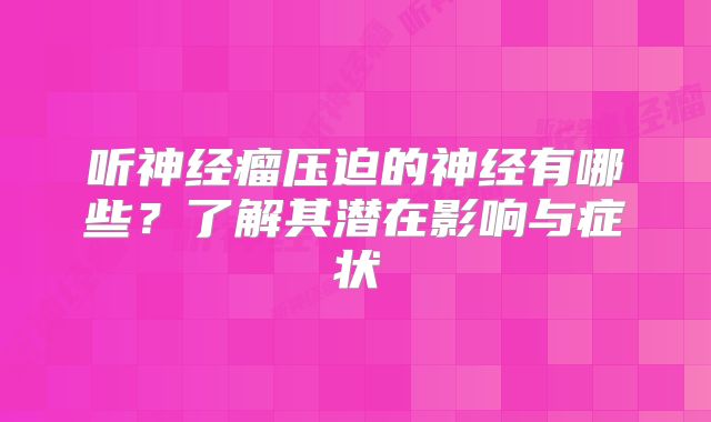 听神经瘤压迫的神经有哪些？了解其潜在影响与症状