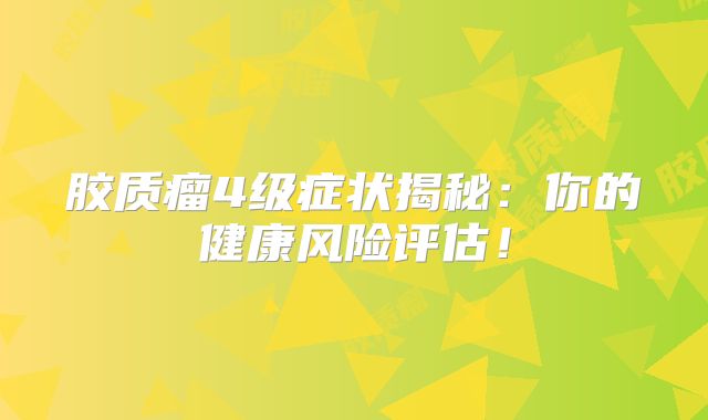 胶质瘤4级症状揭秘：你的健康风险评估！