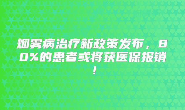 烟雾病治疗新政策发布，80%的患者或将获医保报销！