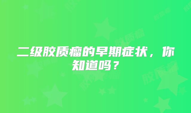 二级胶质瘤的早期症状，你知道吗？