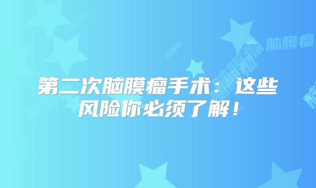 第二次脑膜瘤手术：这些风险你必须了解！