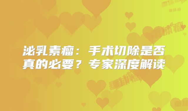 泌乳素瘤：手术切除是否真的必要？专家深度解读