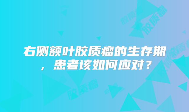 右侧额叶胶质瘤的生存期，患者该如何应对？
