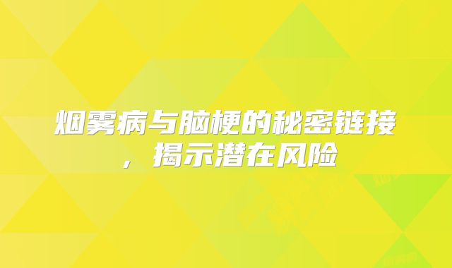 烟雾病与脑梗的秘密链接，揭示潜在风险