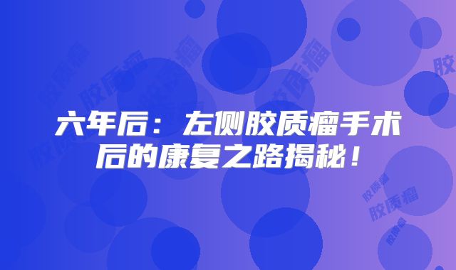 六年后：左侧胶质瘤手术后的康复之路揭秘！