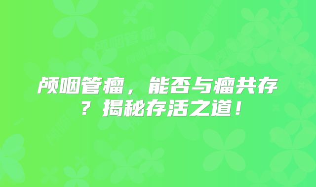 颅咽管瘤，能否与瘤共存？揭秘存活之道！