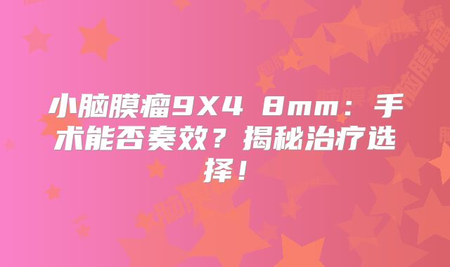 小脑膜瘤9X4乂8mm：手术能否奏效？揭秘治疗选择！