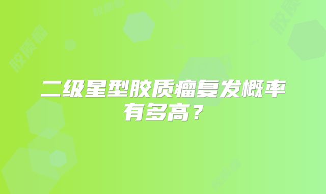 二级星型胶质瘤复发概率有多高？