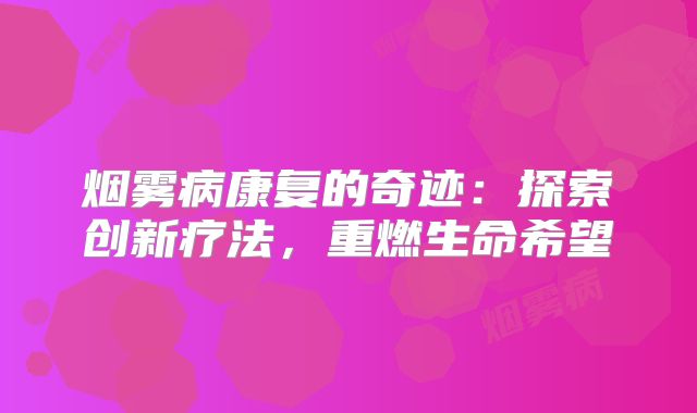 烟雾病康复的奇迹：探索创新疗法，重燃生命希望