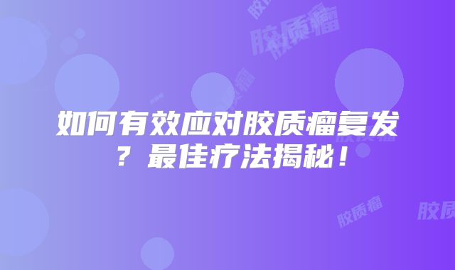如何有效应对胶质瘤复发？最佳疗法揭秘！