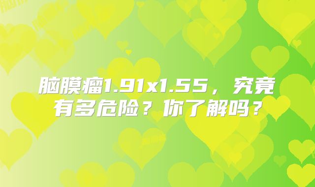 脑膜瘤1.91x1.55，究竟有多危险？你了解吗？