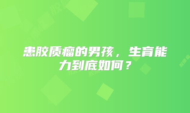 患胶质瘤的男孩，生育能力到底如何？