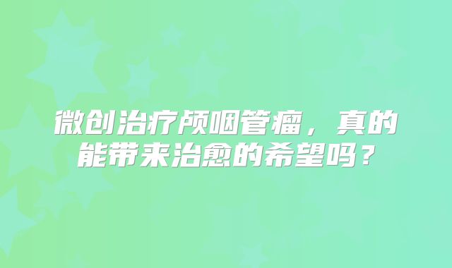 微创治疗颅咽管瘤，真的能带来治愈的希望吗？