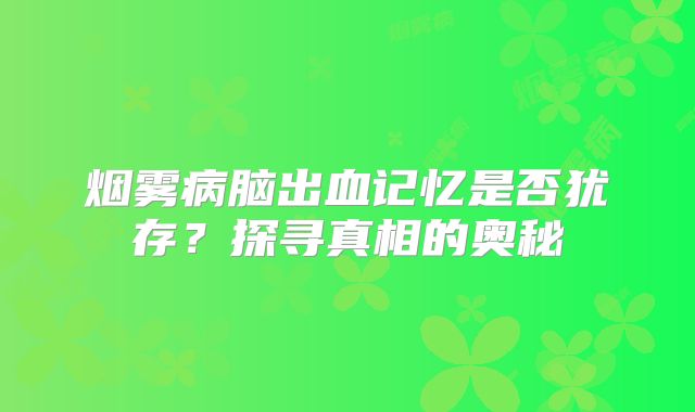 烟雾病脑出血记忆是否犹存？探寻真相的奥秘