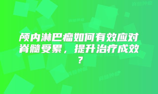颅内淋巴瘤如何有效应对脊髓受累，提升治疗成效？