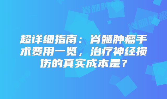 超详细指南：脊髓肿瘤手术费用一览，治疗神经损伤的真实成本是？