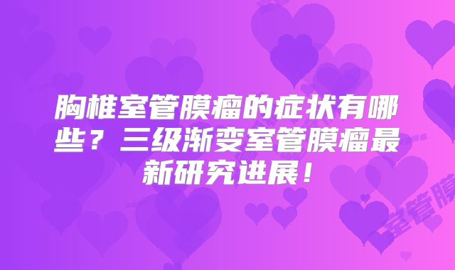 胸椎室管膜瘤的症状有哪些？三级渐变室管膜瘤最新研究进展！