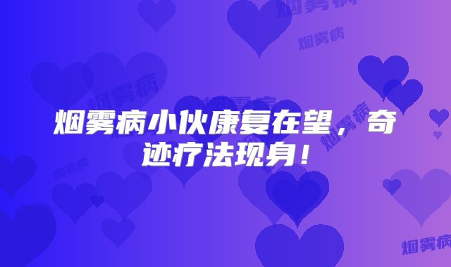 烟雾病小伙康复在望，奇迹疗法现身！