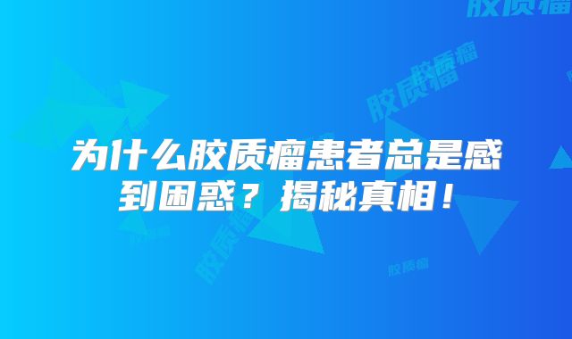 为什么胶质瘤患者总是感到困惑？揭秘真相！