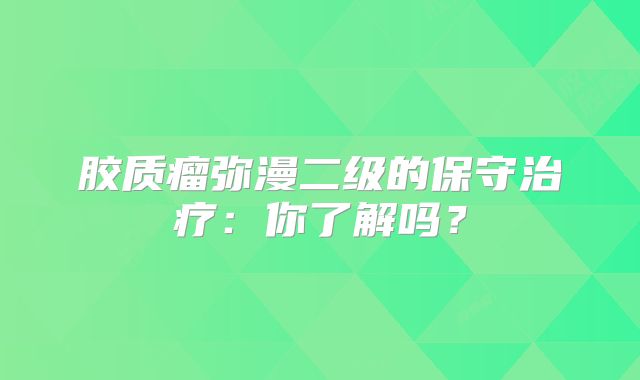 胶质瘤弥漫二级的保守治疗：你了解吗？