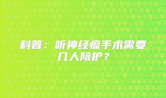 科普：听神经瘤手术需要几人陪护？