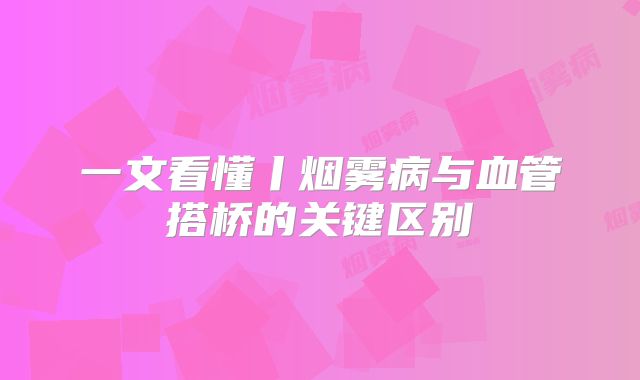 一文看懂丨烟雾病与血管搭桥的关键区别