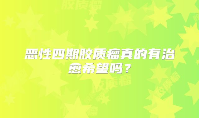 恶性四期胶质瘤真的有治愈希望吗？
