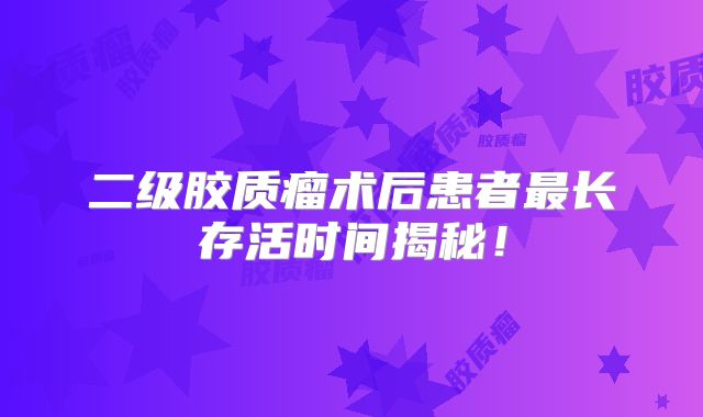 二级胶质瘤术后患者最长存活时间揭秘！