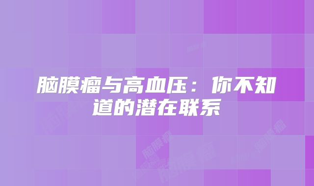 脑膜瘤与高血压：你不知道的潜在联系