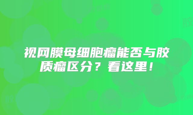 视网膜母细胞瘤能否与胶质瘤区分？看这里！