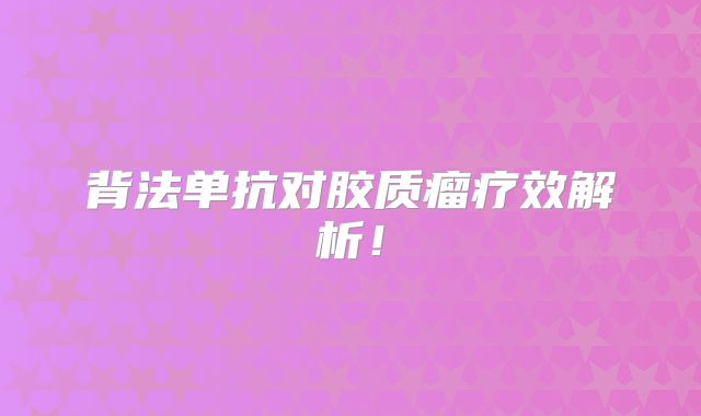 背法单抗对胶质瘤疗效解析！