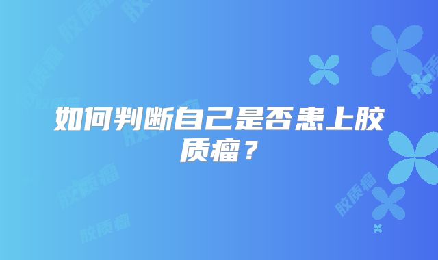 如何判断自己是否患上胶质瘤？