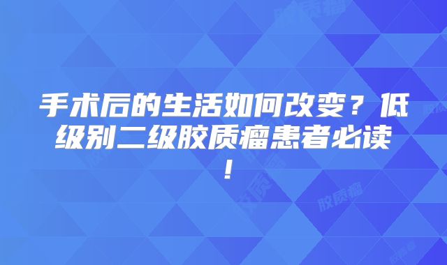 手术后的生活如何改变？低级别二级胶质瘤患者必读！