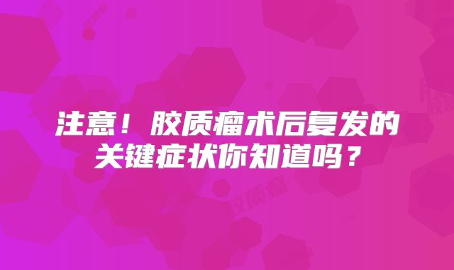注意！胶质瘤术后复发的关键症状你知道吗？