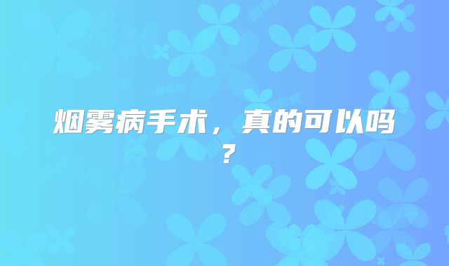 烟雾病手术，真的可以吗？