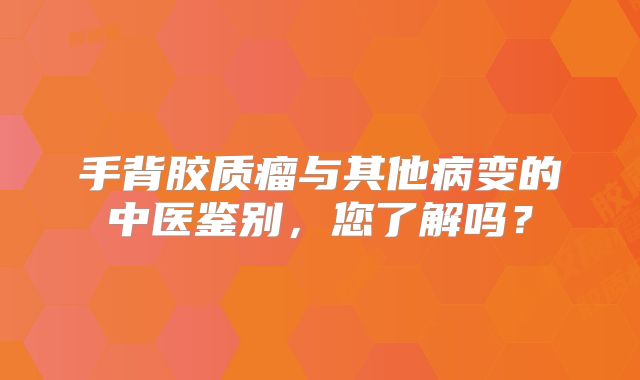 手背胶质瘤与其他病变的中医鉴别，您了解吗？