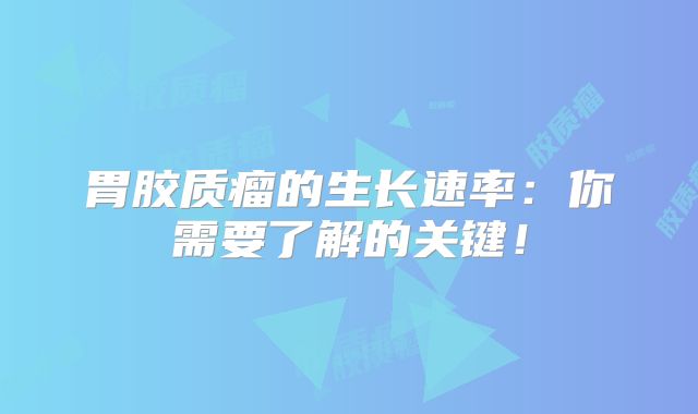 胃胶质瘤的生长速率：你需要了解的关键！