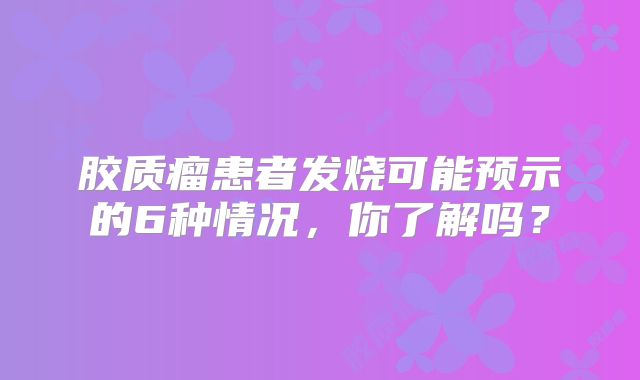 胶质瘤患者发烧可能预示的6种情况，你了解吗？