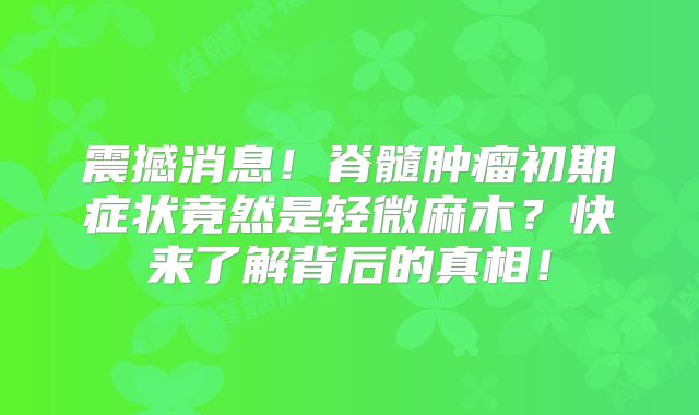 震撼消息！脊髓肿瘤初期症状竟然是轻微麻木？快来了解背后的真相！