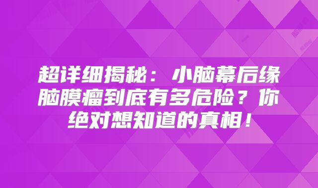 超详细揭秘：小脑幕后缘脑膜瘤到底有多危险？你绝对想知道的真相！