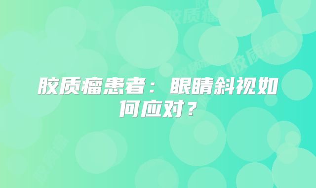 胶质瘤患者：眼睛斜视如何应对？