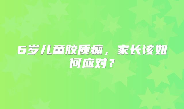 6岁儿童胶质瘤，家长该如何应对？