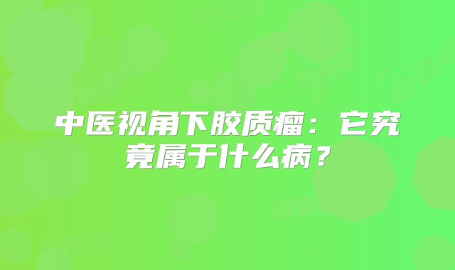 中医视角下胶质瘤：它究竟属于什么病？