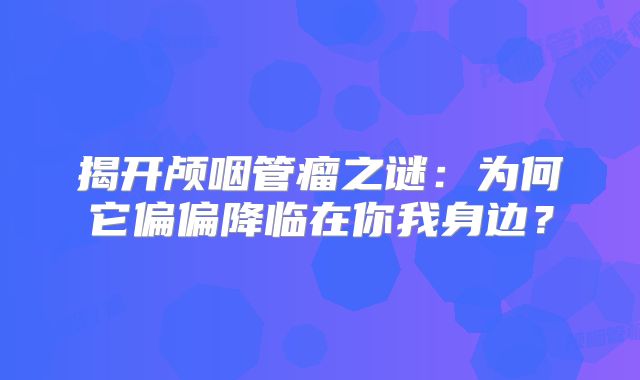 揭开颅咽管瘤之谜：为何它偏偏降临在你我身边？