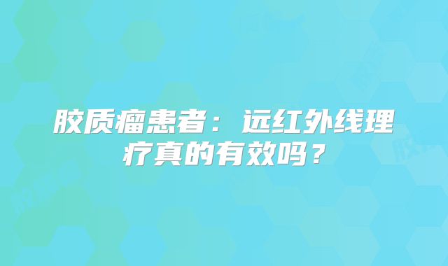 胶质瘤患者：远红外线理疗真的有效吗？
