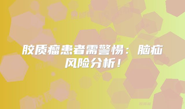 胶质瘤患者需警惕：脑疝风险分析！